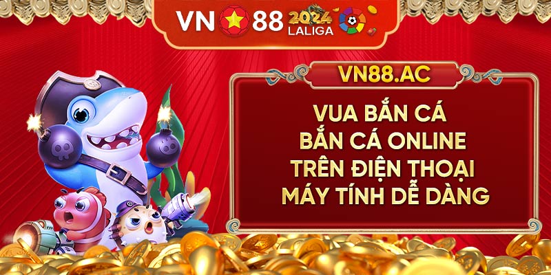 Vua Bắn Cá - Tựa game Bắn Cá VN88 đình đám, chưa bao giờ hạ nhiệt