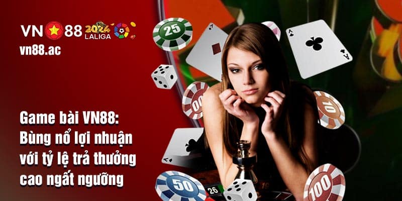 Sảnh Game Bài VN88 nổi tiếng với tỷ lệ trả thưởng đáng mơ ước