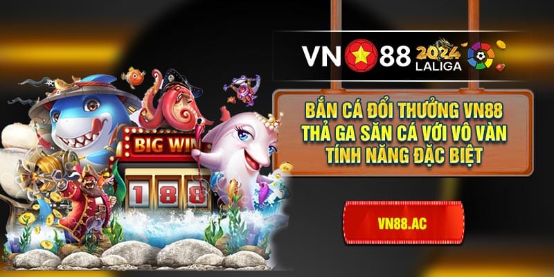 Bắn cá đổi thưởng VN88 nổi tiếng với đa dạng tính năng tạo nên trải nghiệm độc đáo