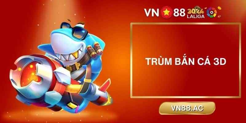 Trùm Bắn Cá 3D - Chinh phục đại dương với hàng hàng cá khủng mỗi ngày