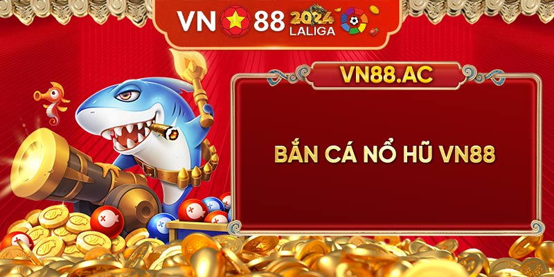 Bắn Cá Nổ Hũ VN88 - Trò chơi đổi thưởng chưa bao giờ hạ nhiệt