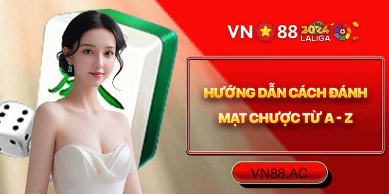 Cách đánh Mạt Chược - Chi tiết luật chơi chuẩn nhất 2024