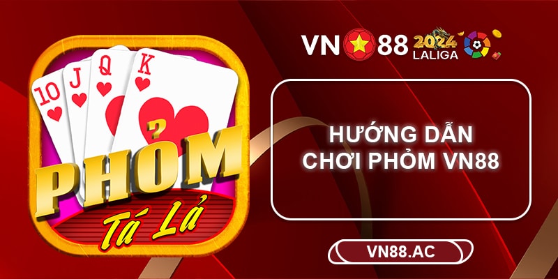 Hướng dẫn chơi Phỏm VN88 - Đơn giản, dễ dàng