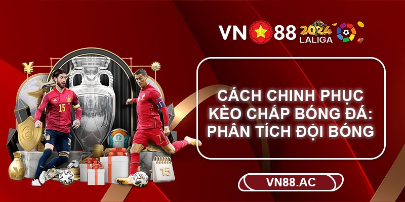 Muốn về bờ an toàn với kèo chấp tuyệt đối không được bỏ qua phân tích đội bóng