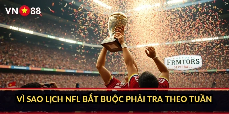 Cá cược bóng bầu dục NFL VN88: bên trong sảnh cược có gì? 2 Vì sao lịch NFL bắt buộc phải tra theo tuần