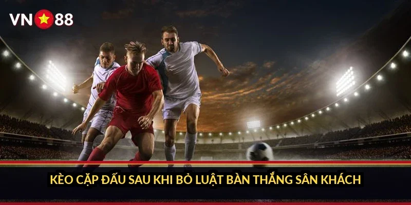 Cá cược Champions League VN88 và sảnh kèo cúp châu Âu 3 Kèo cặp đấu sau khi bỏ luật bàn thắng sân khách