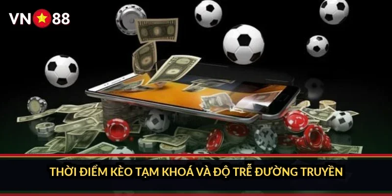 Cá cược bóng đá đỉnh cao VN88: bên trong sảnh kèo bóng đá 4 Thời điểm kèo tạm khoá và độ trễ đường truyền